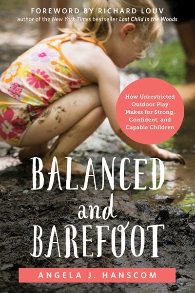 Balanced and Barefoot: How Unrestricted Outdoor Play Makes for Strong, Confident, and Capable Children  - Paperback