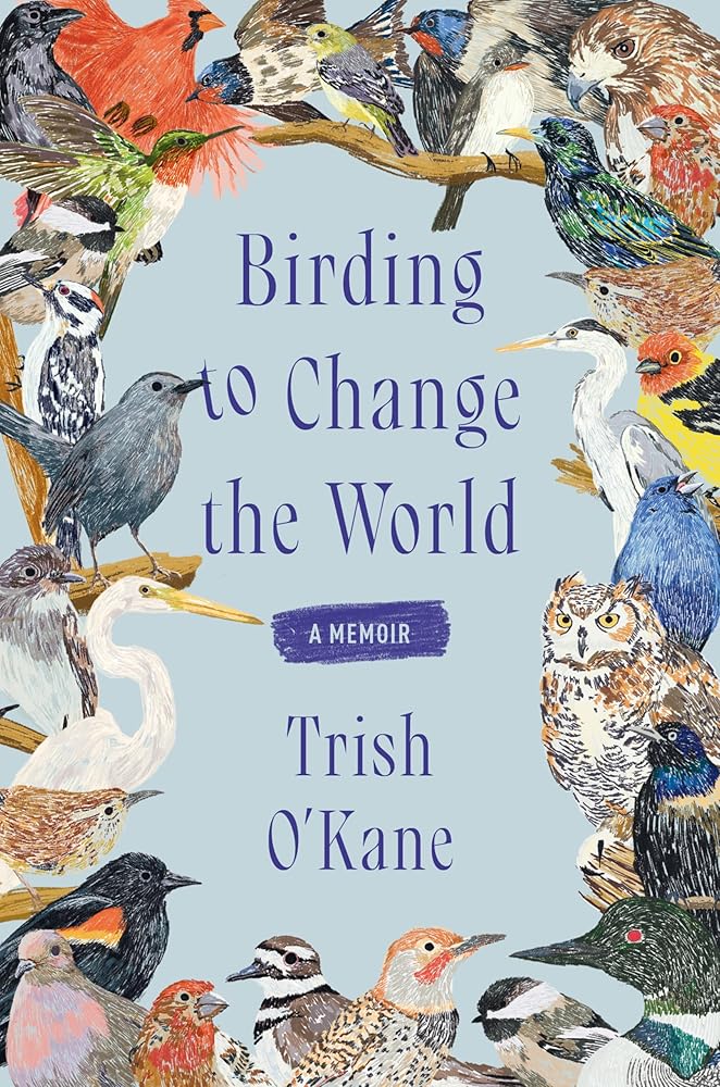 Birding to Change the World: A Memoir by Trish O'Kane - Paperback