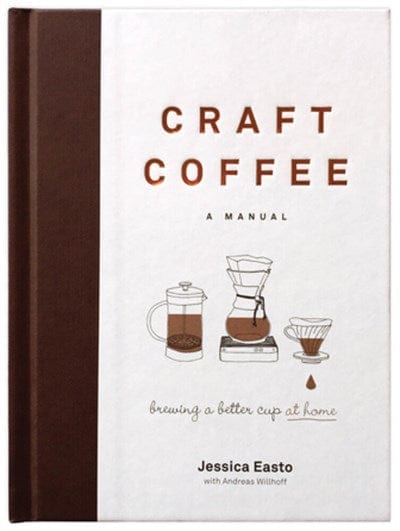 Craft Coffee: A Manual: Brewing a Better Cup at Home - Easto, Jessica (Author)