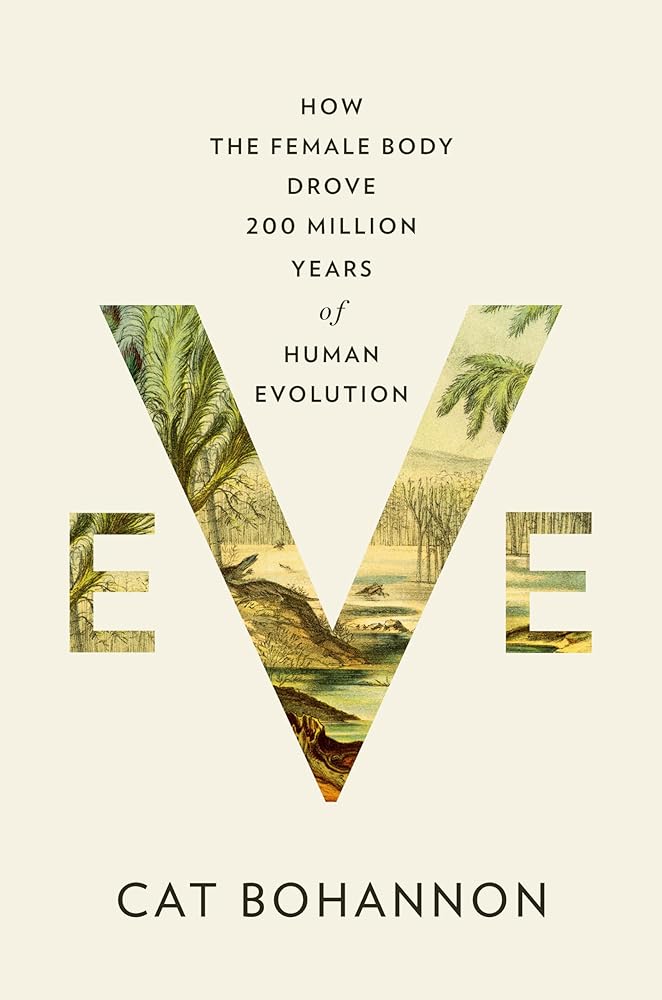 Eve: How the Female Body Drove 200 Million Years of Human Evolution by Cat Bohannon - Hardcover