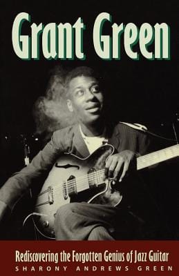 Grant Green: Rediscovering The Forgotten Genius Of Jazz Guitar - Paperback