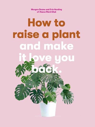 How to Raise a Plant: and Make It Love You Back (A modern gardening book for a new generation of indoor gardeners) - Paperback