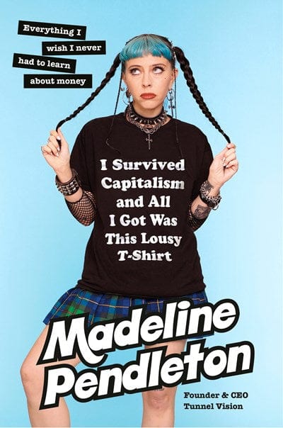 I Survived Capitalism and All I Got Was This Lousy T-Shirt: Everything I Wish I Never Had to Learn about Money - Pendleton, Madeline - Hardcover