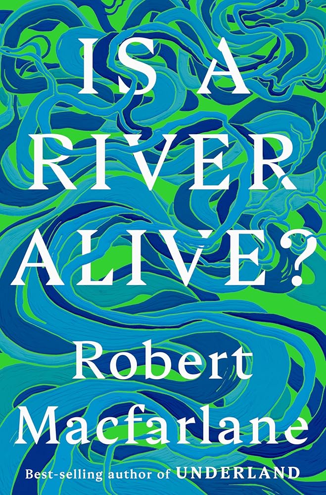 Is a River Alive? by Robert MacFarlane