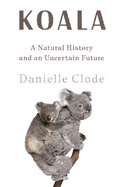 Koala: A Natural History and an Uncertain Future - Clode, Danielle - Hardcover