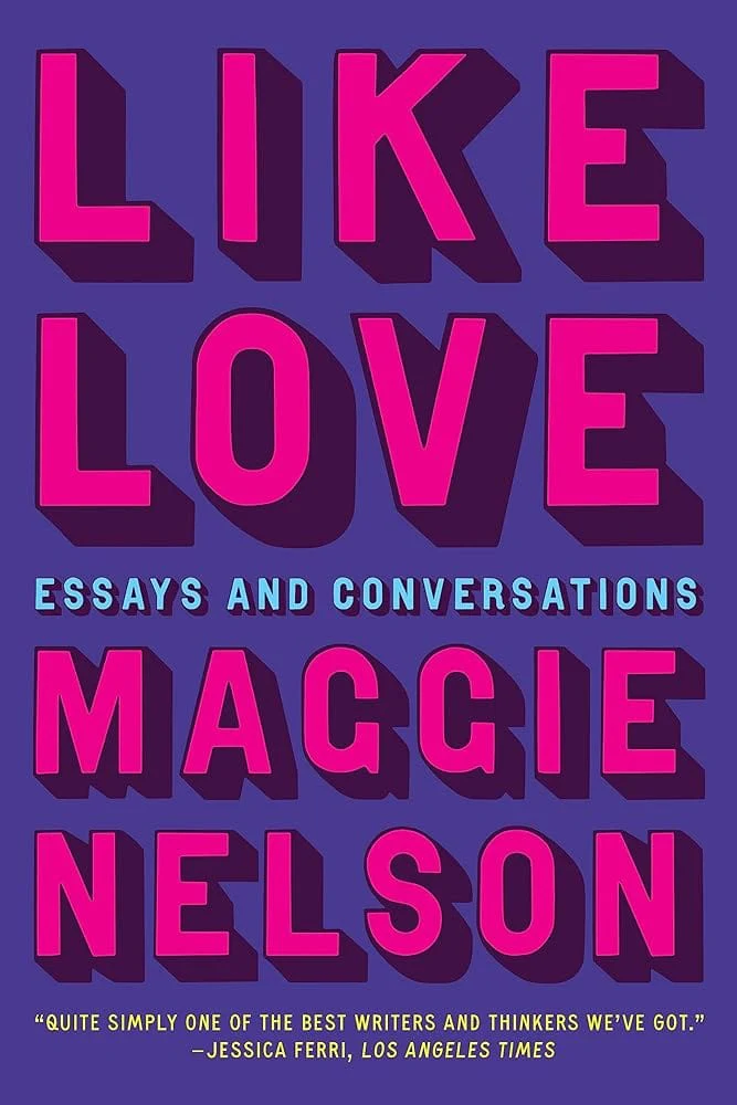 Like Love: Essays and Conversations by Maggie Nelson - Hardcover