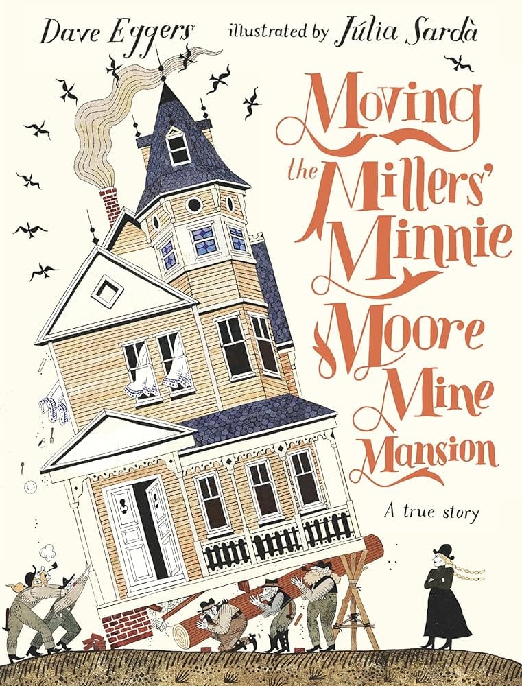 Moving the Millers' Minnie Moore Mine Mansion: A True Story by Dave Eggers, Júlia Sardà