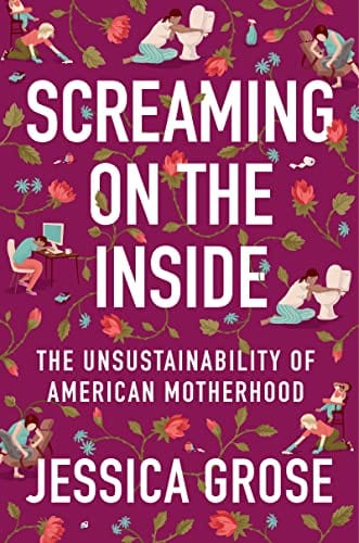 Screaming on the Inside: The Unsustainability of American Motherhood - Grose, Jessica - Hardcover