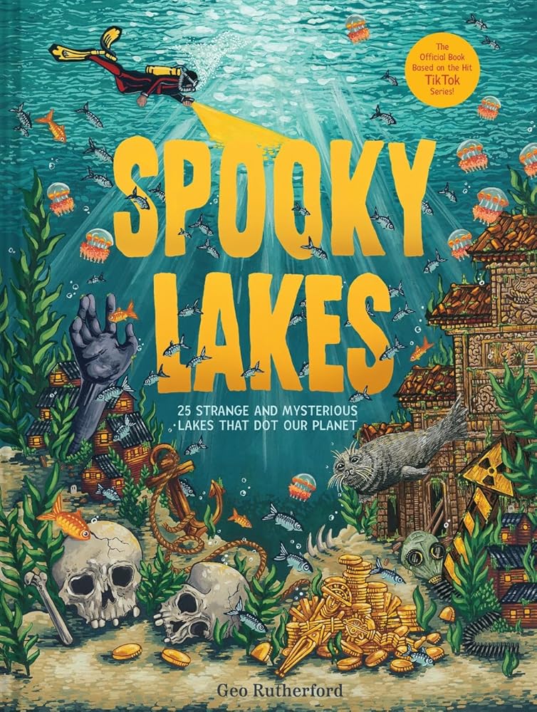 Spooky Lakes: 25 Strange and Mysterious Lakes that Dot Our Planet by Geo Rutherford