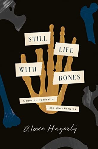Still Life with Bones: Genocide, Forensics, and What Remains - Hagerty, Alexa - Hardcover