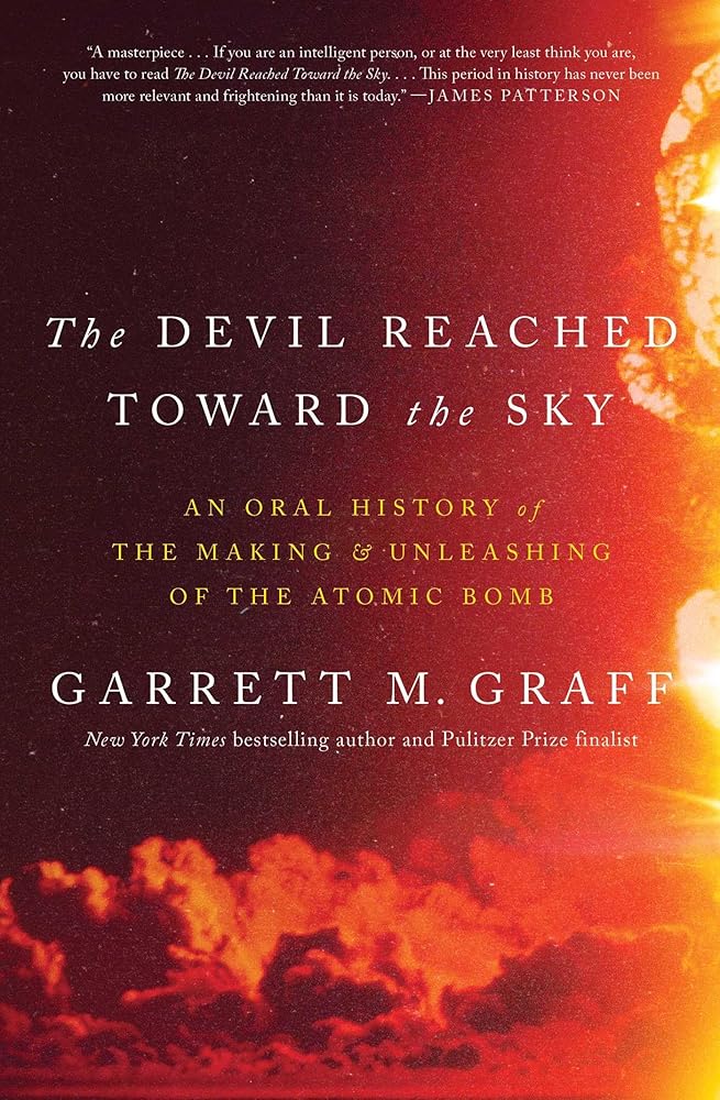 The Devil Reached Toward the Sky: An Oral History of the Making and Unleashing of the Atomic Bomb by Garrett M. Graff