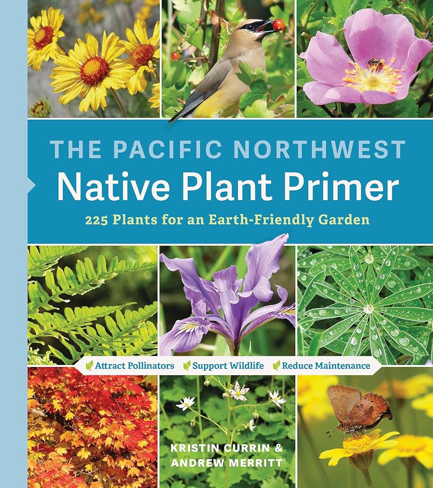 The Pacific Northwest Native Plant Primer: 225 Plants for an Earth-Friendly Garden by Kristin Currin, Andrew Merritt