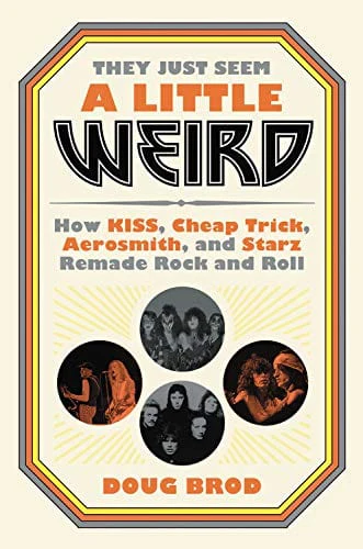 They Just Seem a Little Weird: How KISS, Cheap Trick, Aerosmith, and Starz Remade Rock and Roll - Hardcover