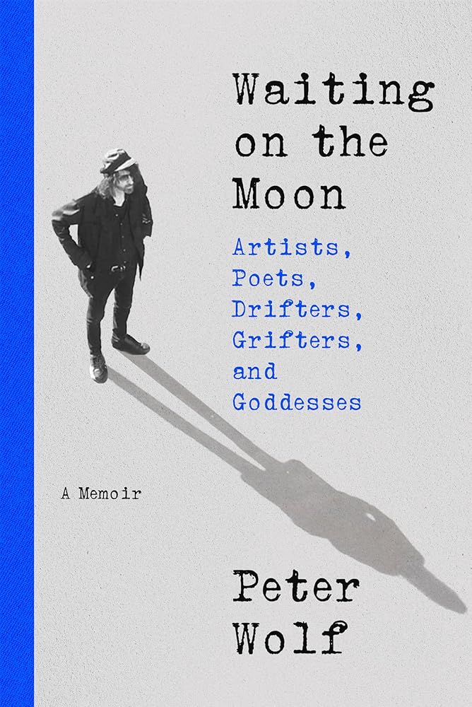 Waiting on the Moon: Artists, Poets, Drifters, Grifters, and Goddesses by Peter Wolf